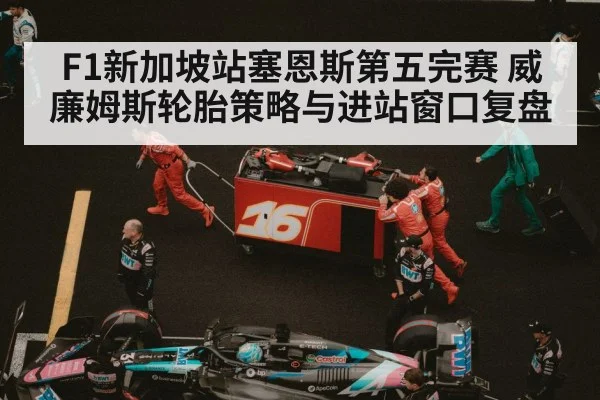 F1新加坡站塞恩斯第五完赛 威廉姆斯轮胎策略与进站窗口复盘