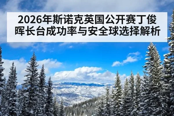 2026年斯诺克英国公开赛丁俊晖长台成功率与安全球选择解析