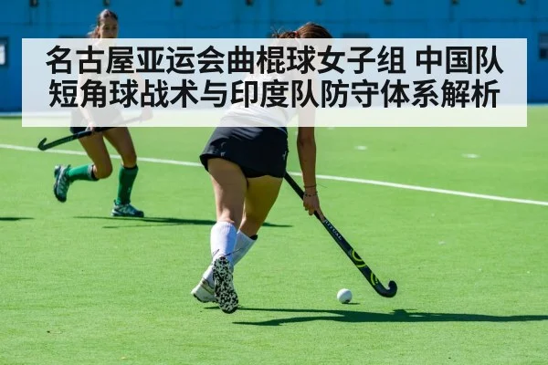 名古屋亚运会曲棍球女子组 中国队短角球战术与印度队防守体系解析