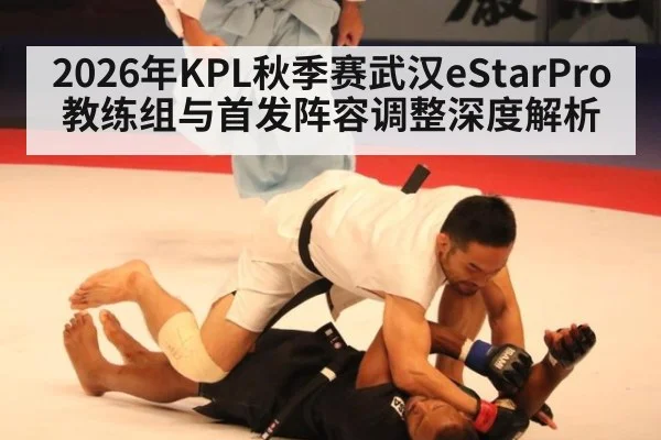 2026年KPL秋季赛武汉eStarPro教练组与首发阵容调整深度解析