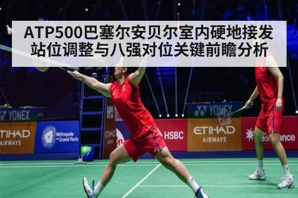 ATP500巴塞尔安贝尔室内硬地接发站位调整与八强对位关键前瞻分析